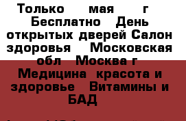 Только  20 мая 2017 г. ! Бесплатно!  День открытых дверей Салон здоровья! - Московская обл., Москва г. Медицина, красота и здоровье » Витамины и БАД   